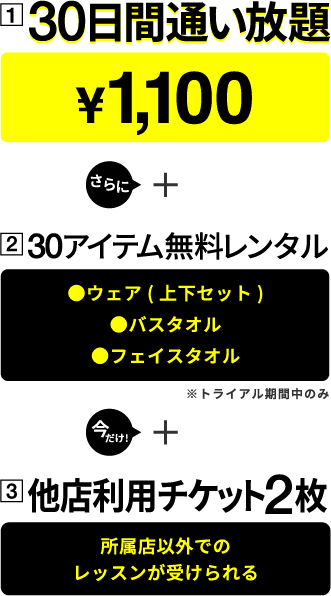 30日間通い放題￥1,100 さらに30アイテム無料レンタル●ウェア（上下セット）●バスタオル●フェイスタオル※トライアル期間中のみ
